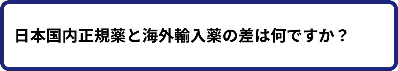 日本国内正規薬と海外輸入薬の差は何ですか？
