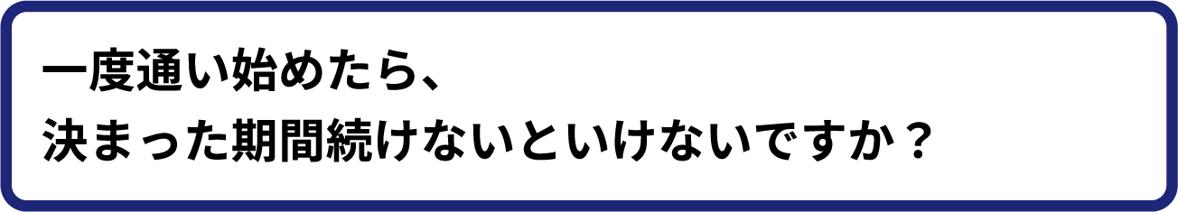 一度通い始めたら、決まった期間続けないといけないですか?