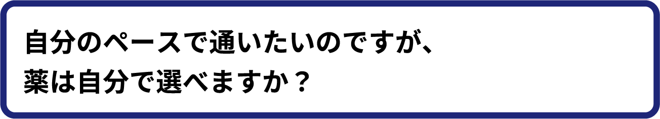自分のペースで通いたいのですが、薬は自分で選べますか?