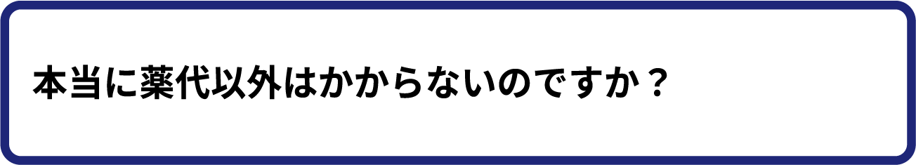 本当に薬代以外はかからないのですか?