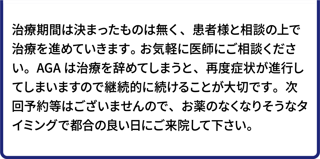 治療期間は決まったものは無く、患者様と相談の上で治療を進めていきます。お気軽に医師にご相談ください。